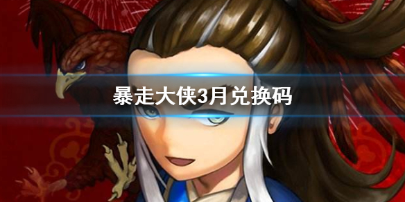 暴走大侠3月兑换码大全 3月安卓IOS通用礼包码汇总 1