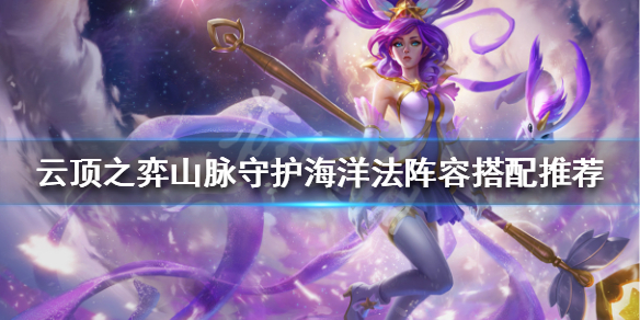 《云顶之弈》山脉守护海洋法阵容搭配推荐 山脉守护海洋法玩法心得分享 1