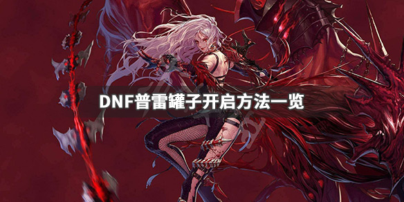 《DNF》普雷罐子怎么开 普雷罐子开启方法一览 1