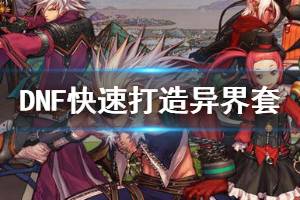<span class=＂big＂>《DNF》怎么快速打造异界套 快速打造异界套方法一览</span&